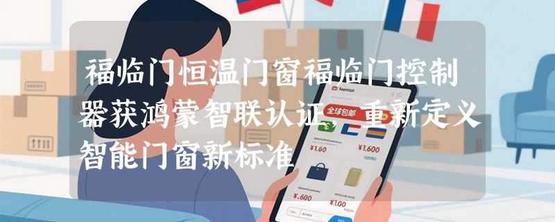 福临门恒温门窗福临门控制器获鸿蒙智联认证,重新定义智能门窗新标准