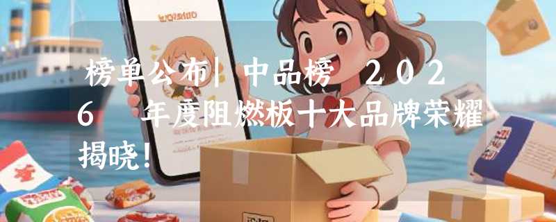 榜单公布|中品榜 2026 年度阻燃板十大品牌荣耀揭晓！
