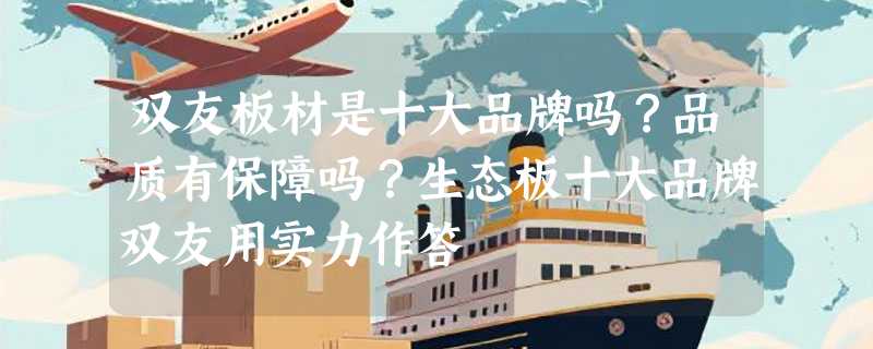 双友板材是十大品牌吗？品质有保障吗？生态板十大品牌双友用实力作答