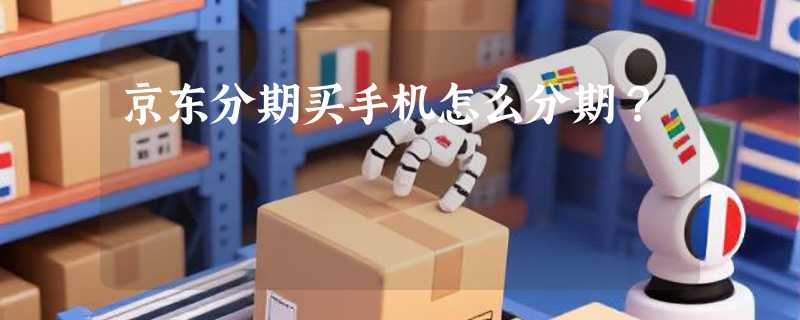 京东分期买手机怎么分期？