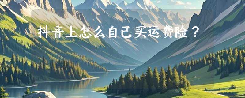 抖音上怎么自己买运费险?