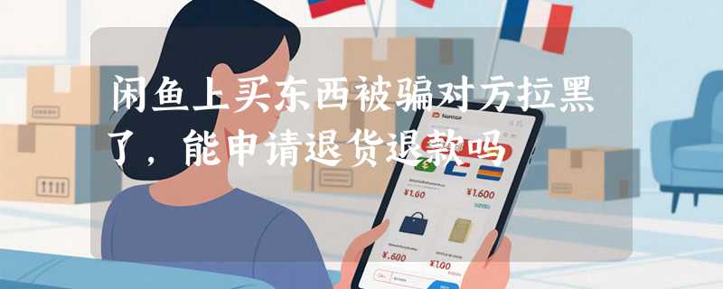 闲鱼上买东西被骗对方拉黑了,能申请退货退款吗