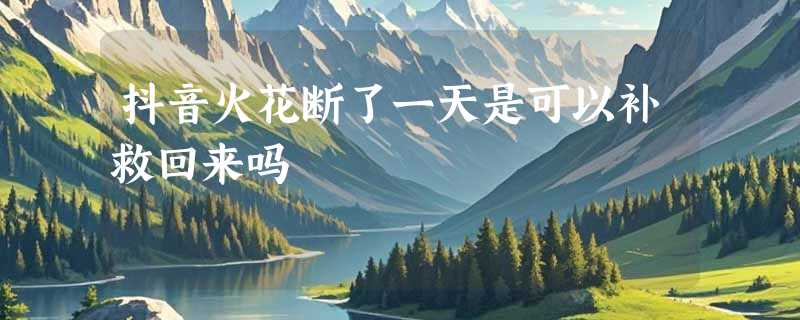 抖音火花断了一天是可以补救回来吗