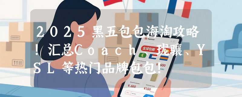 2025黑五包包海淘攻略！汇总Coach、珑骧、YSL等热门品牌包包！