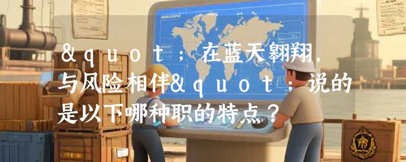 "在蓝天翱翔，与风险相伴"说的是以下哪种职的特点？