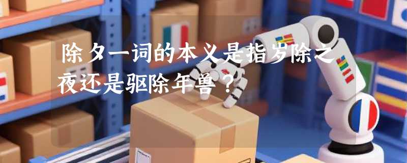 除夕一词的本义是指岁除之夜还是驱除年兽？