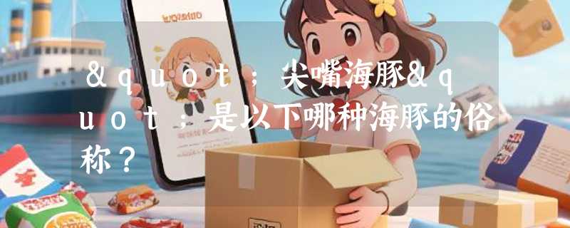 "尖嘴海豚"是以下哪种海豚的俗称？