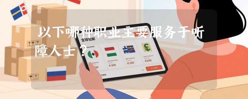 以下哪种职业主要服务于听障人士？