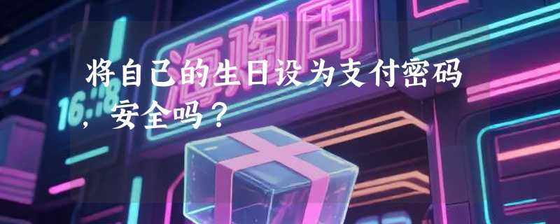 将自己的生日设为支付密码，安全吗？