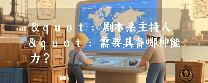 "剧本杀主持人"需要具备哪种能力？