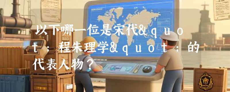 以下哪一位是宋代"程朱理学"的代表人物？