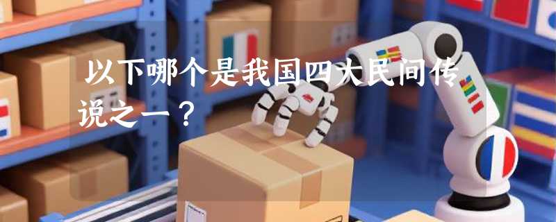 以下哪个是我国四大民间传说之一？