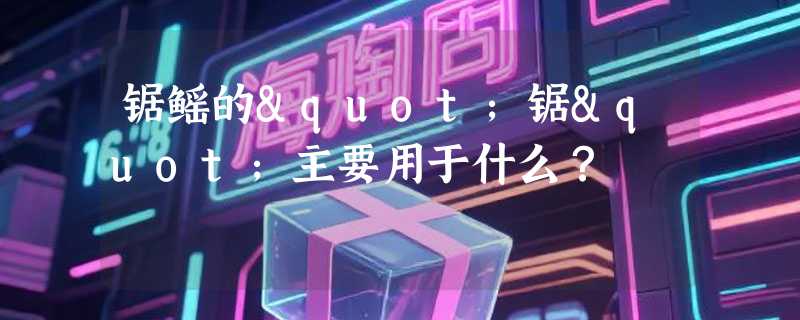 锯鳐的"锯"主要用于什么？