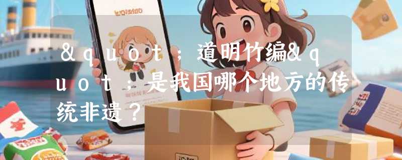 "道明竹编"是我国哪个地方的传统非遗？