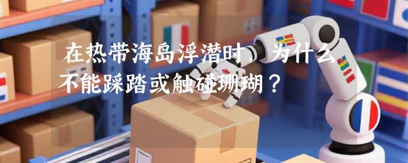 在热带海岛浮潜时，为什么不能踩踏或触碰珊瑚？