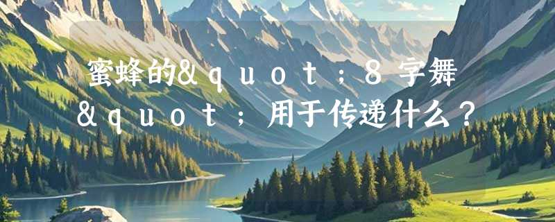 蜜蜂的"8字舞"用于传递什么？