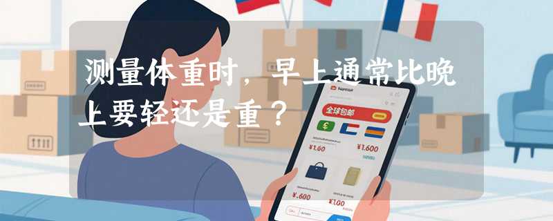 测量体重时，早上通常比晚上要轻还是重？