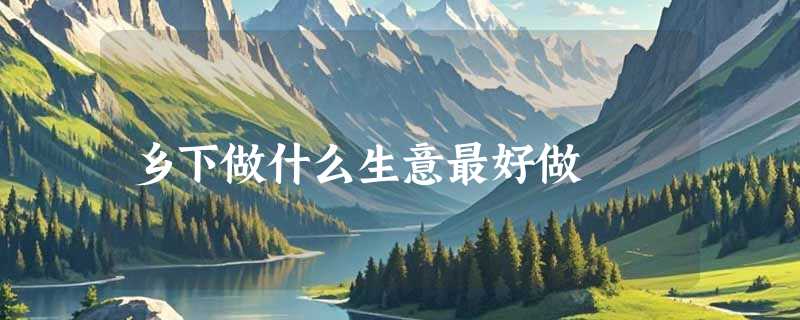 乡下做什么生意最好做