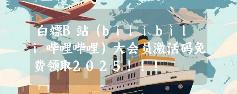 白嫖B站(bilibili哔哩哔哩)大会员激活码免费领取2025!!!