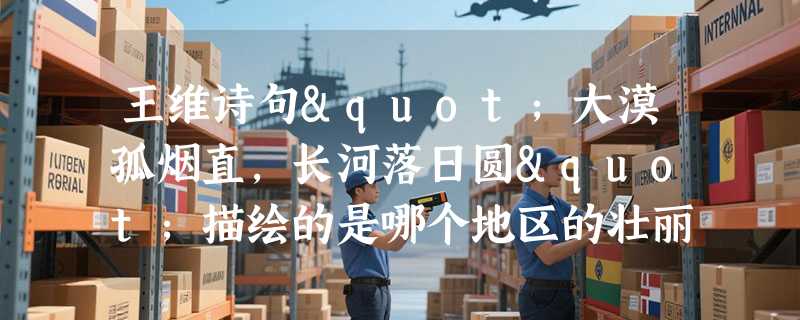 王维诗句"大漠孤烟直，长河落日圆"描绘的是哪个地区的壮丽景色？