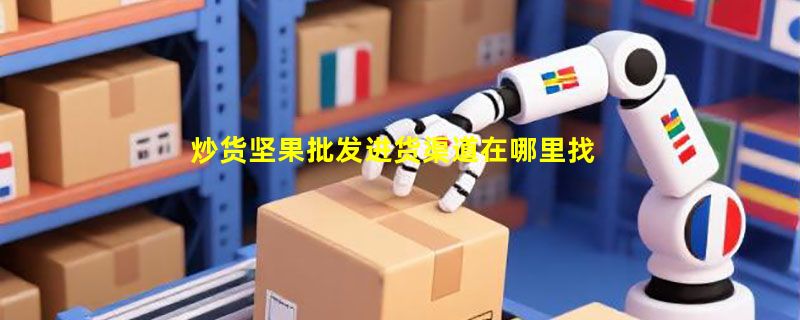 炒货坚果批发进货渠道在哪里找