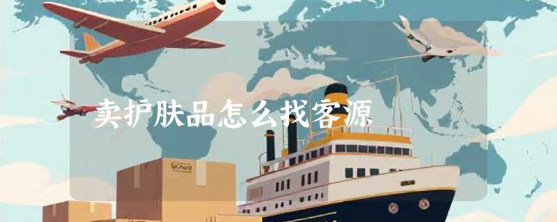 卖护肤品怎么找客源