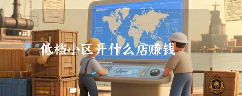 低档小区开什么店赚钱