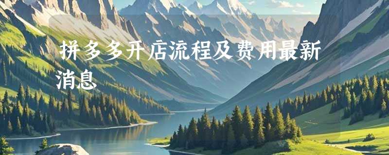 拼多多开店流程及费用最新消息