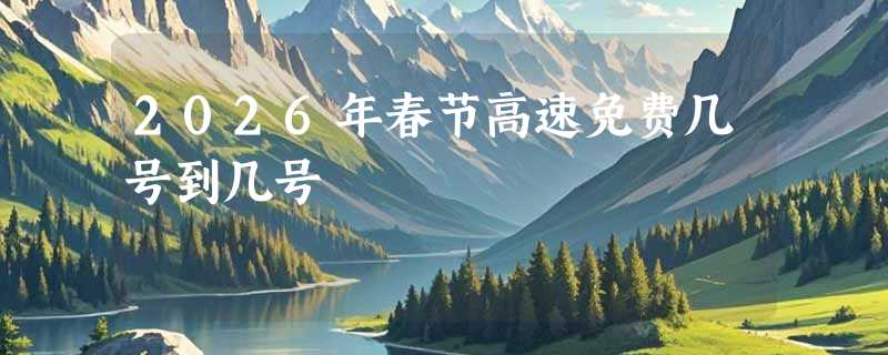 2026年春节高速免费几号到几号