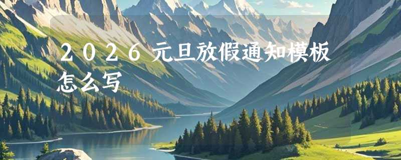 2026元旦放假通知模板怎么写