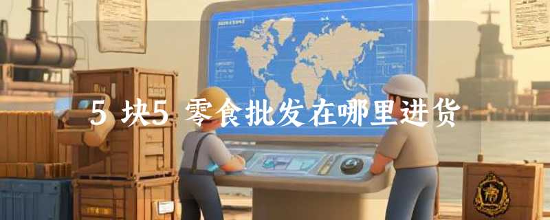 5块5零食批发在哪里进货