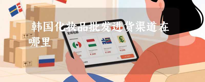 韩国化妆品批发进货渠道在哪里