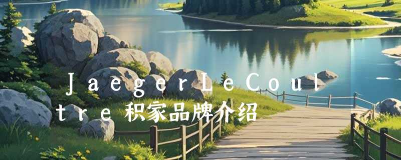 JaegerLeCoultre积家品牌介绍