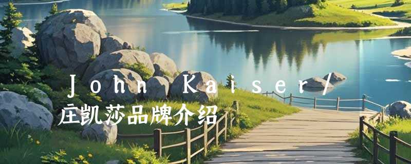 John Kaiser/庄凯莎品牌介绍