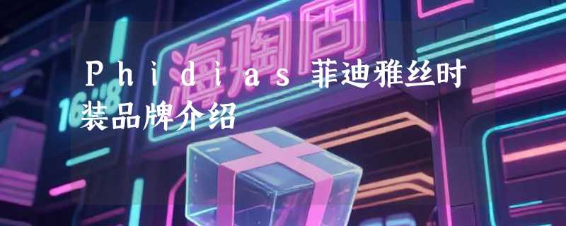 Phidias菲迪雅丝时装品牌介绍