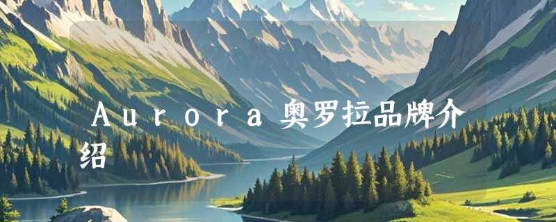 Aurora奥罗拉品牌介绍