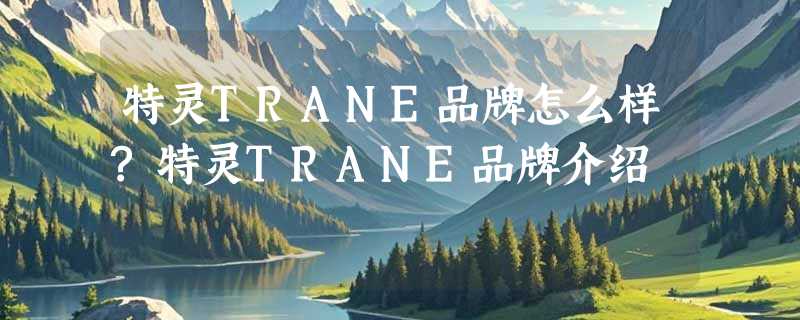 特灵TRANE品牌怎么样?特灵TRANE品牌介绍
