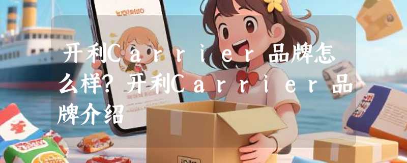 开利Carrier品牌怎么样?开利Carrier品牌介绍