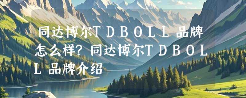 同达博尔TDBOLL品牌怎么样?同达博尔TDBOLL品牌介绍