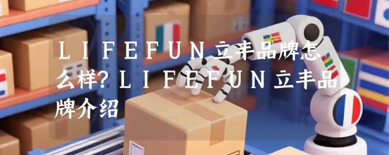 LIFEFUN立丰品牌怎么样?LIFEFUN立丰品牌介绍
