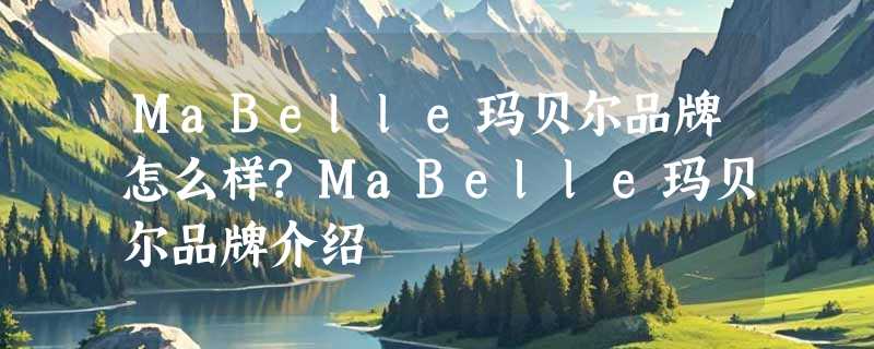 MaBelle玛贝尔品牌怎么样?MaBelle玛贝尔品牌介绍