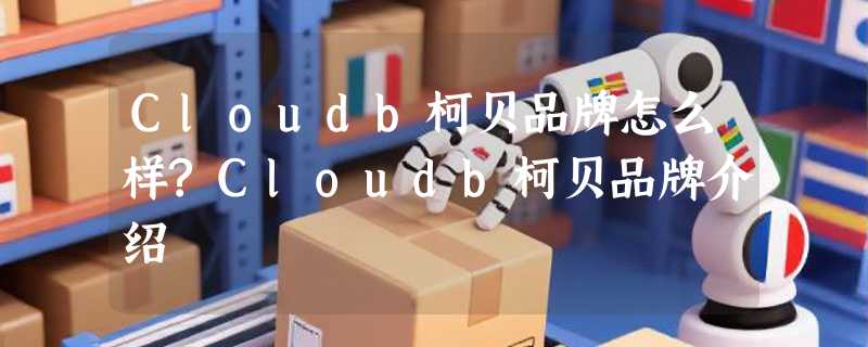 Cloudb柯贝品牌怎么样?Cloudb柯贝品牌介绍