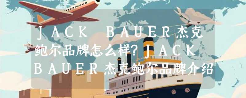 JACK BAUER杰克鲍尔品牌怎么样?JACK BAUER杰克鲍尔品牌介绍