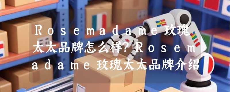Rosemadame玫瑰太太品牌怎么样?Rosemadame玫瑰太太品牌介绍