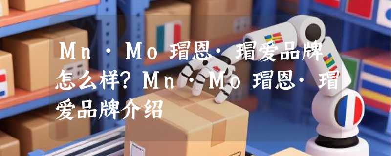 Mn·Mo瑁恩·瑁爱品牌怎么样?Mn·Mo瑁恩·瑁爱品牌介绍