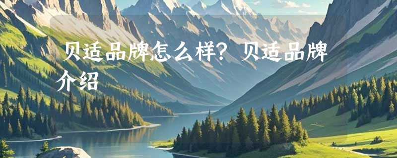 贝适品牌怎么样?贝适品牌介绍