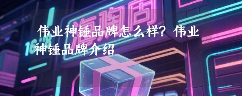 伟业神锤品牌怎么样?伟业神锤品牌介绍