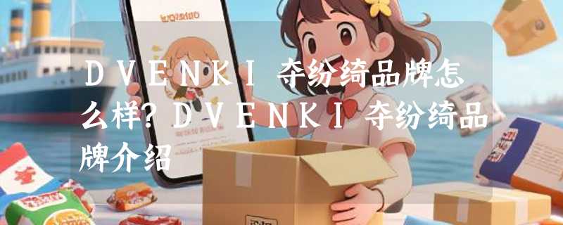 DVENKI夺纷绮品牌怎么样?DVENKI夺纷绮品牌介绍