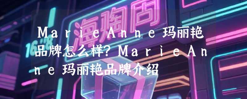 MarieAnne玛丽艳品牌怎么样?MarieAnne玛丽艳品牌介绍