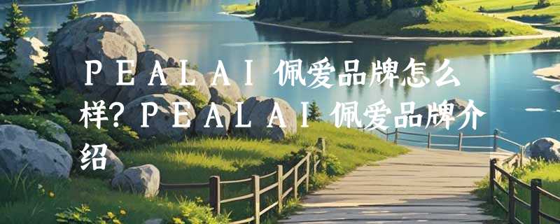PEALAI佩爱品牌怎么样?PEALAI佩爱品牌介绍